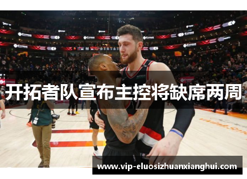 开拓者队宣布主控将缺席两周