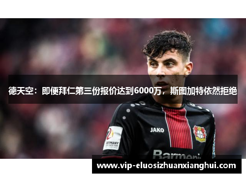 德天空：即便拜仁第三份报价达到6000万，斯图加特依然拒绝