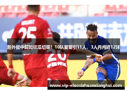 新外援中超如砍瓜切菜！10队夏窗引11人，3人月内进12球