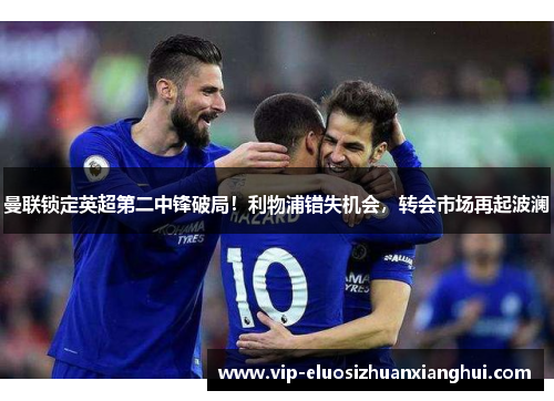 曼联锁定英超第二中锋破局！利物浦错失机会，转会市场再起波澜