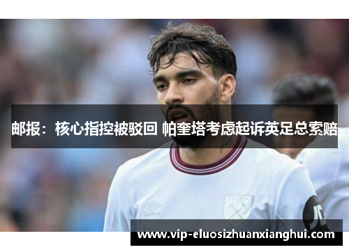 邮报：核心指控被驳回 帕奎塔考虑起诉英足总索赔