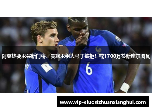 阿莫林要求买新门将，曼联求租大马丁被拒！或1700万签新库尔图瓦