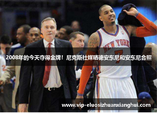 2008年的今天夺得金牌！尼克斯社媒晒德安东尼和安东尼合照
