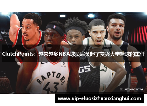 ClutchPoints：越来越多NBA球员肩负起了复兴大学篮球的重任
