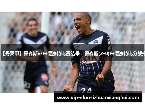 【丹麦甲】霍森斯vs米德法特比赛结果：霍森斯(2-0)米德法特比分战报