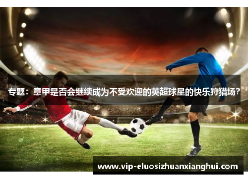 专题：意甲是否会继续成为不受欢迎的英超球星的快乐狩猎场？